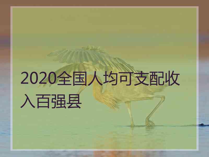 2020全国人均可支配收入百强县