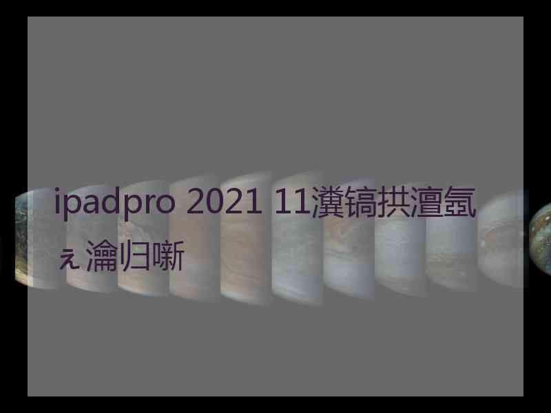 ipadpro 2021 11瀵镐拱澶氬ぇ瀹归噺