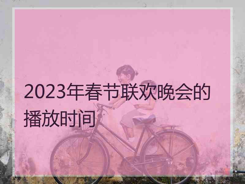 2023年春节联欢晚会的播放时间