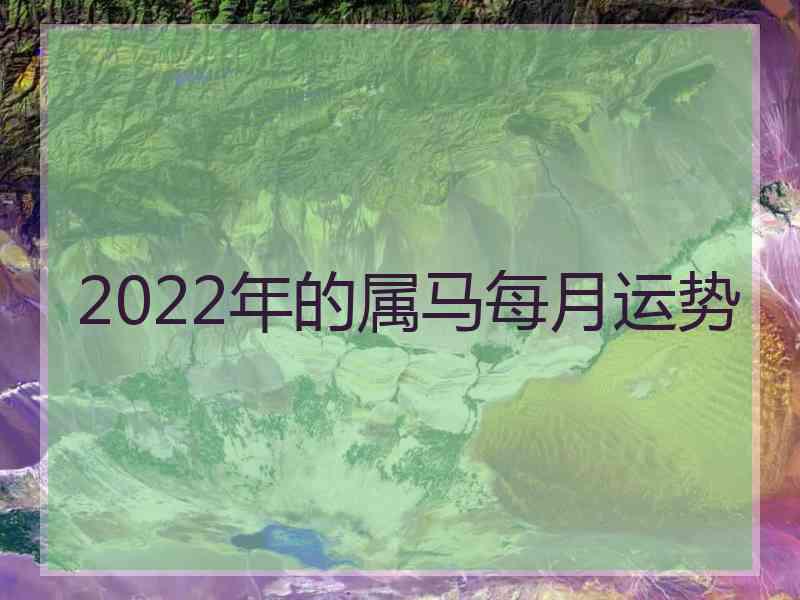 2022年的属马每月运势