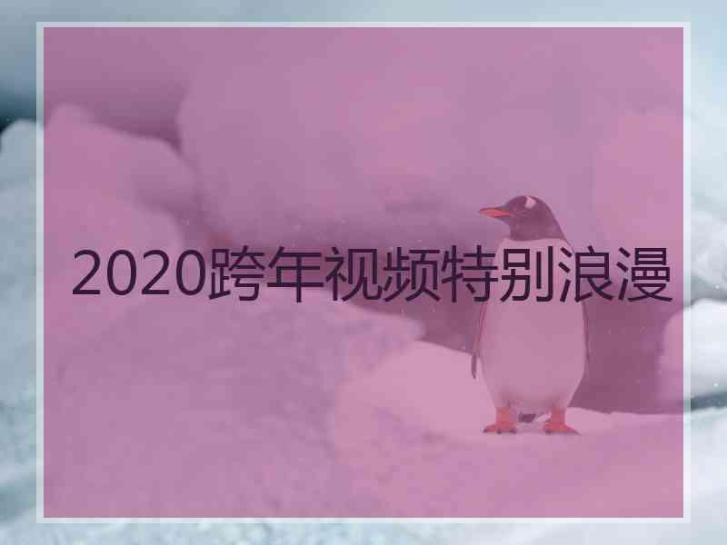 2020跨年视频特别浪漫