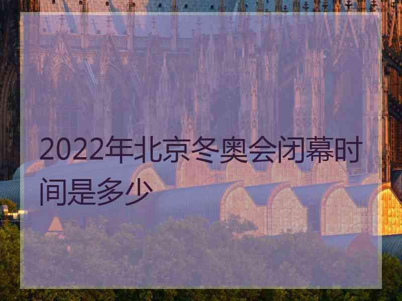 2022年北京冬奥会闭幕时间是多少