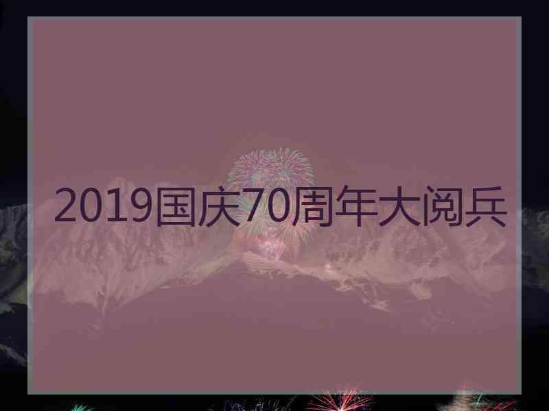 2019国庆70周年大阅兵