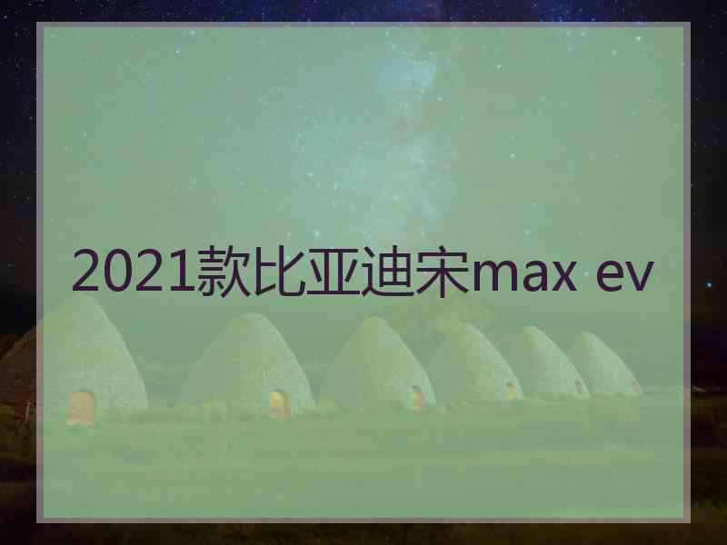 2021款比亚迪宋max ev