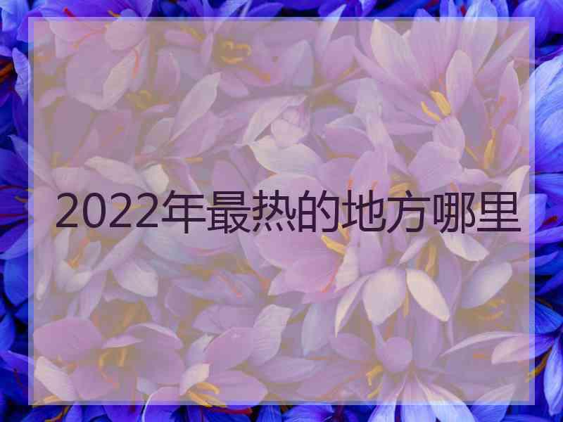 2022年最热的地方哪里