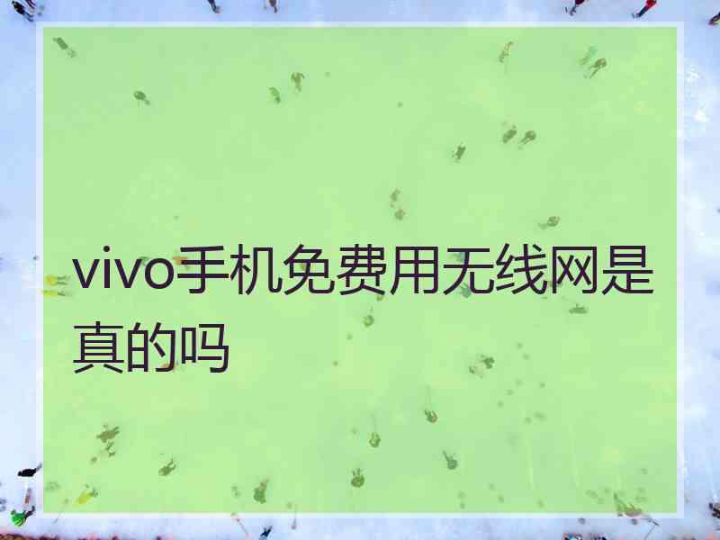 vivo手机免费用无线网是真的吗