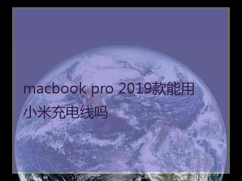 macbook pro 2019款能用小米充电线吗