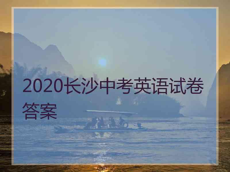 2020长沙中考英语试卷答案