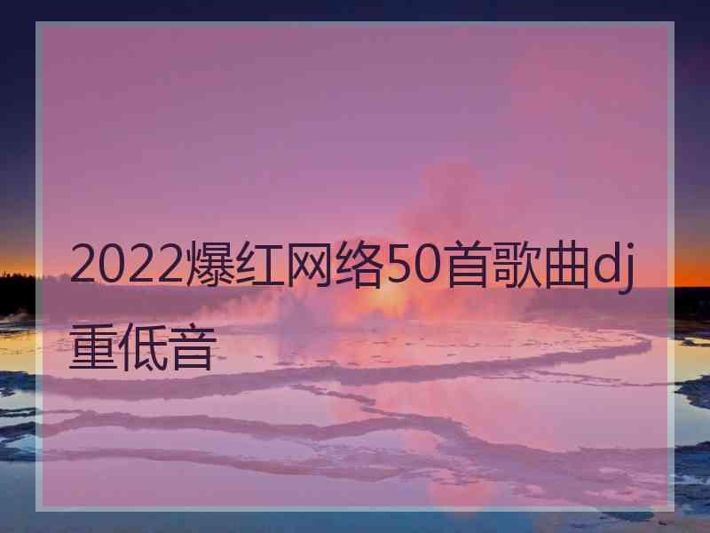 2022爆红网络50首歌曲dj重低音