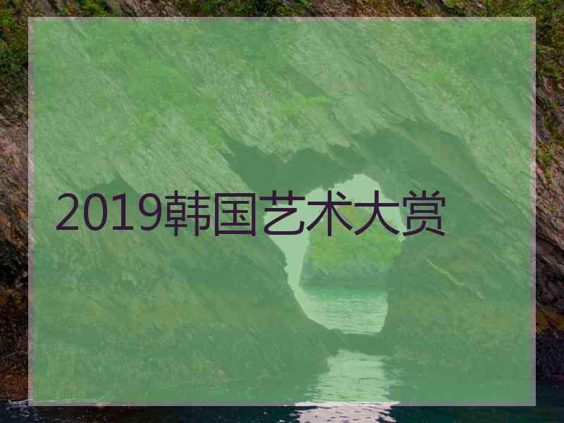 2019韩国艺术大赏