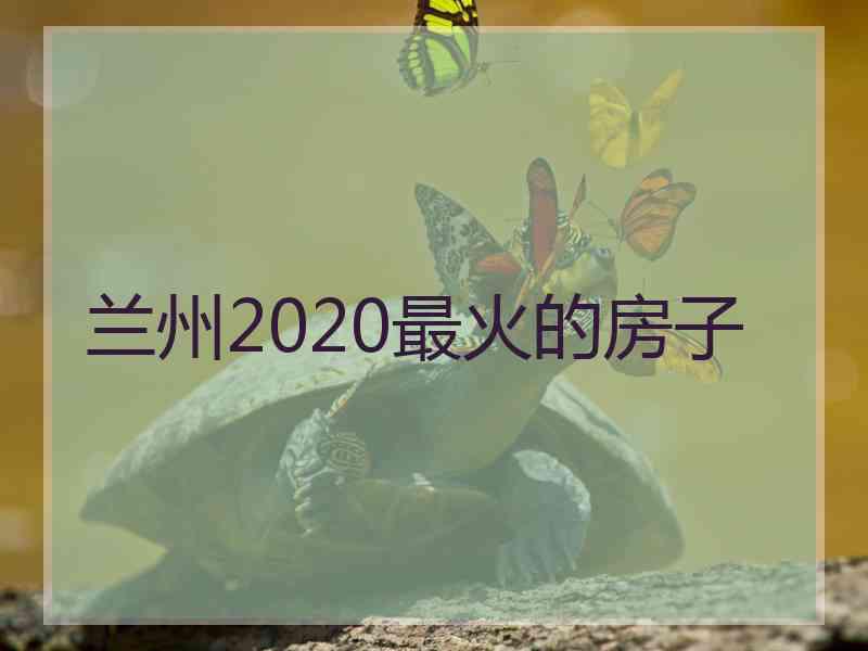 兰州2020最火的房子