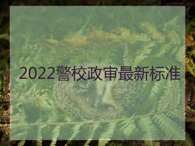 2022警校政审最新标准