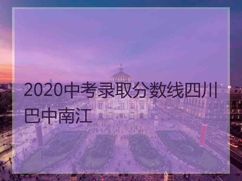 2020中考录取分数线四川巴中南江