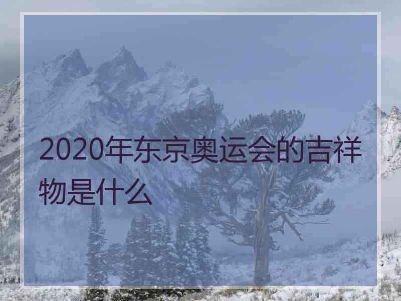 2020年东京奥运会的吉祥物是什么