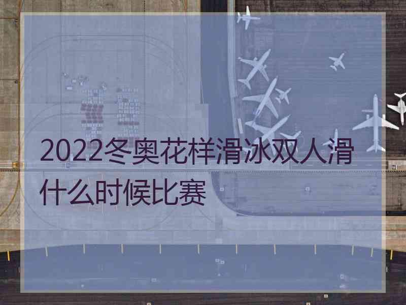 2022冬奥花样滑冰双人滑什么时候比赛