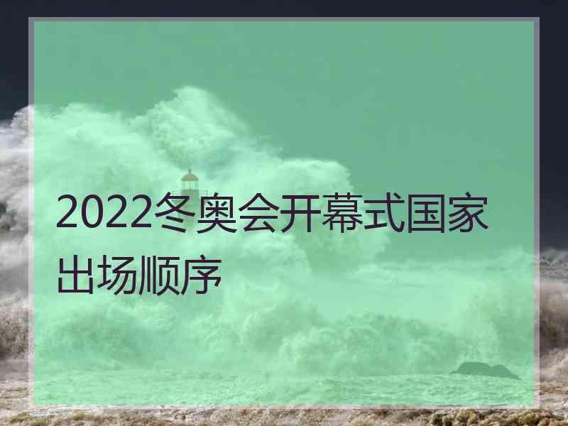 2022冬奥会开幕式国家出场顺序