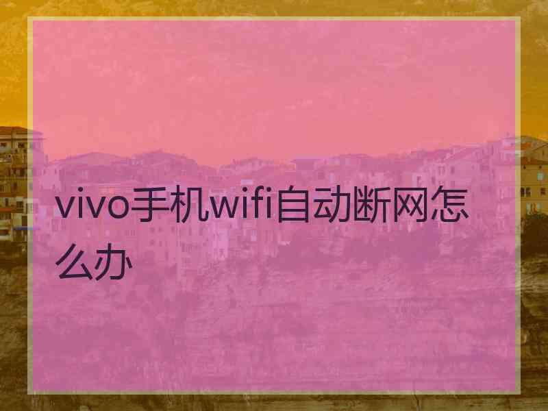 vivo手机wifi自动断网怎么办