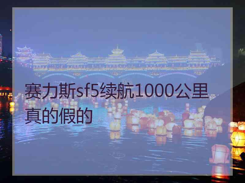 赛力斯sf5续航1000公里真的假的