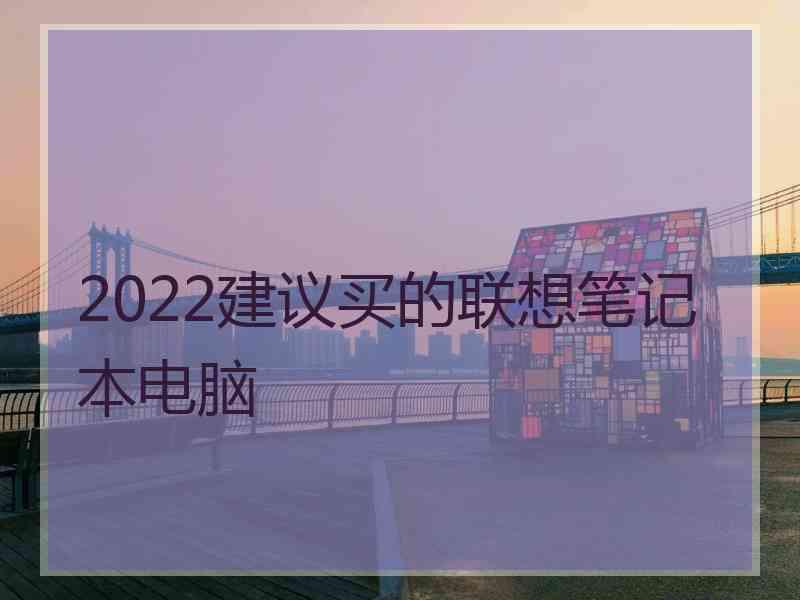 2022建议买的联想笔记本电脑