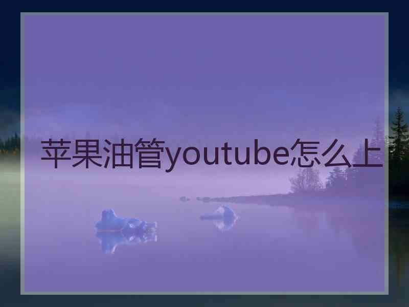 苹果油管youtube怎么上