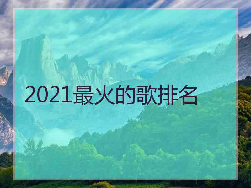 2021最火的歌排名