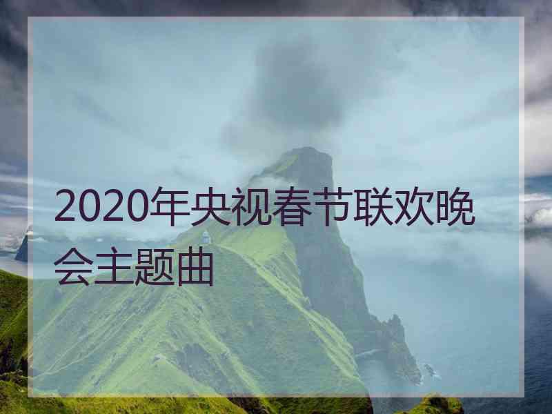 2020年央视春节联欢晚会主题曲