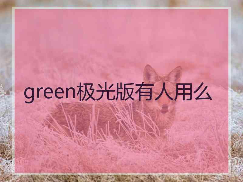 green极光版有人用么