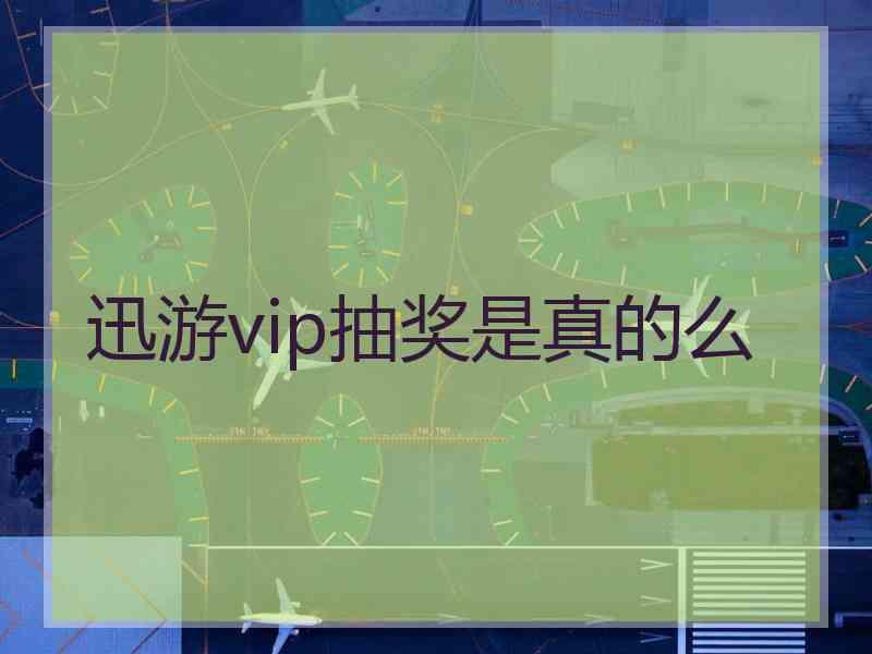 迅游vip抽奖是真的么