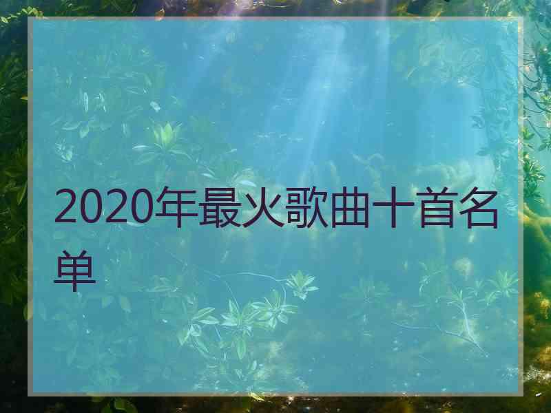 2020年最火歌曲十首名单