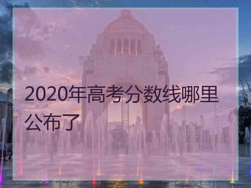 2020年高考分数线哪里公布了