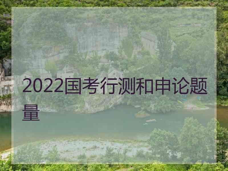 2022国考行测和申论题量