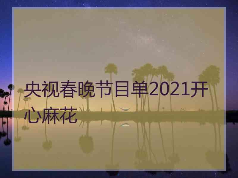 央视春晚节目单2021开心麻花