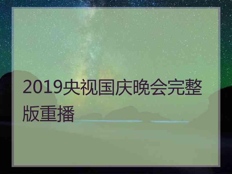 2019央视国庆晚会完整版重播