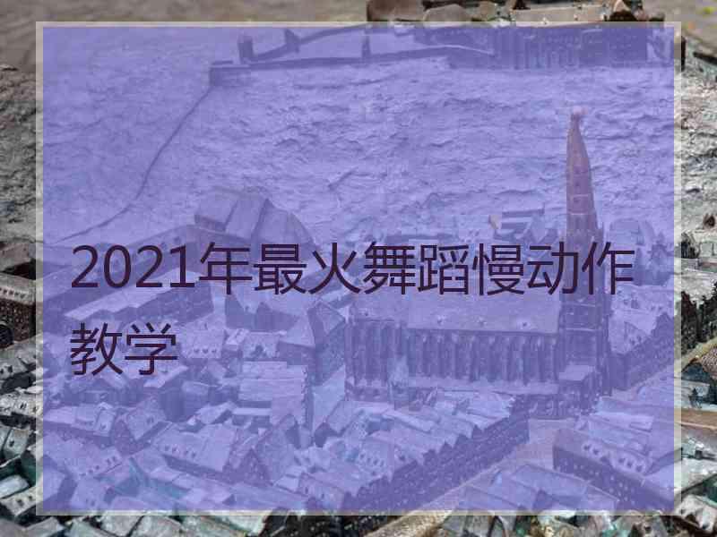 2021年最火舞蹈慢动作教学