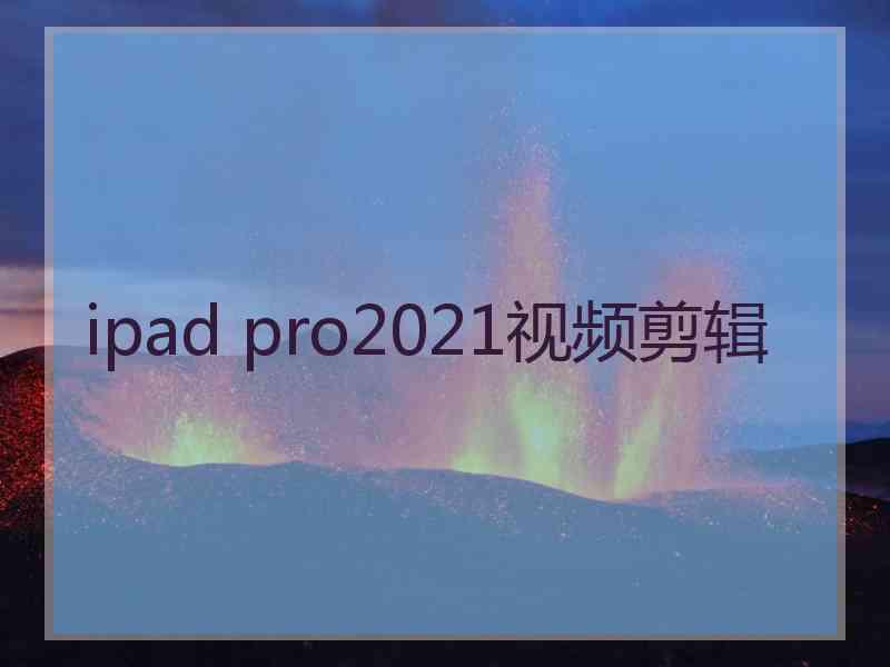 ipad pro2021视频剪辑