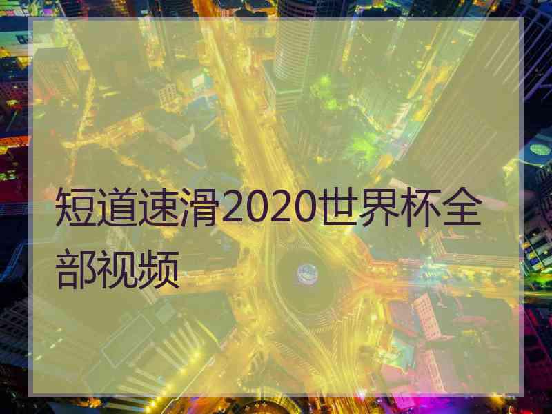 短道速滑2020世界杯全部视频