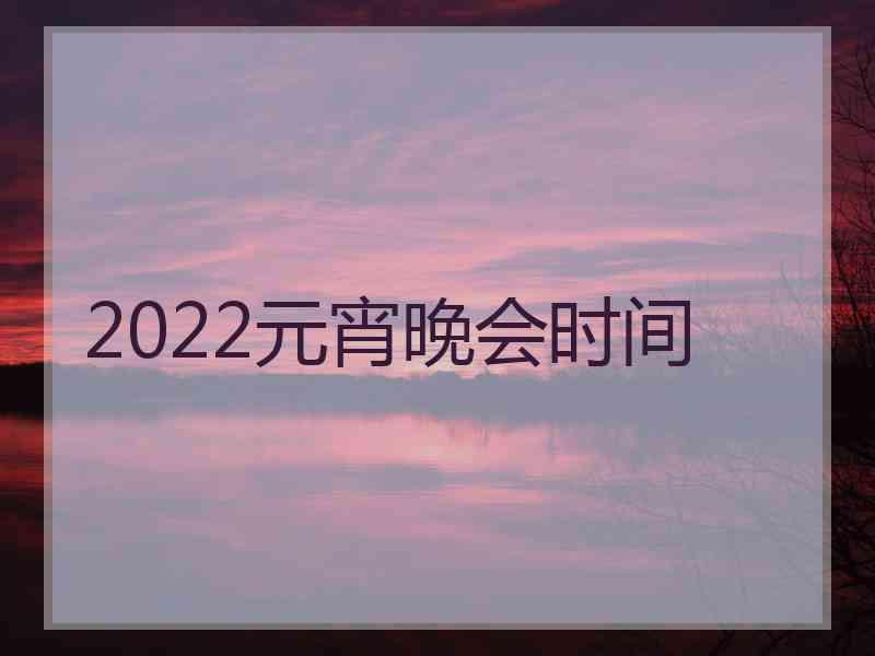 2022元宵晚会时间