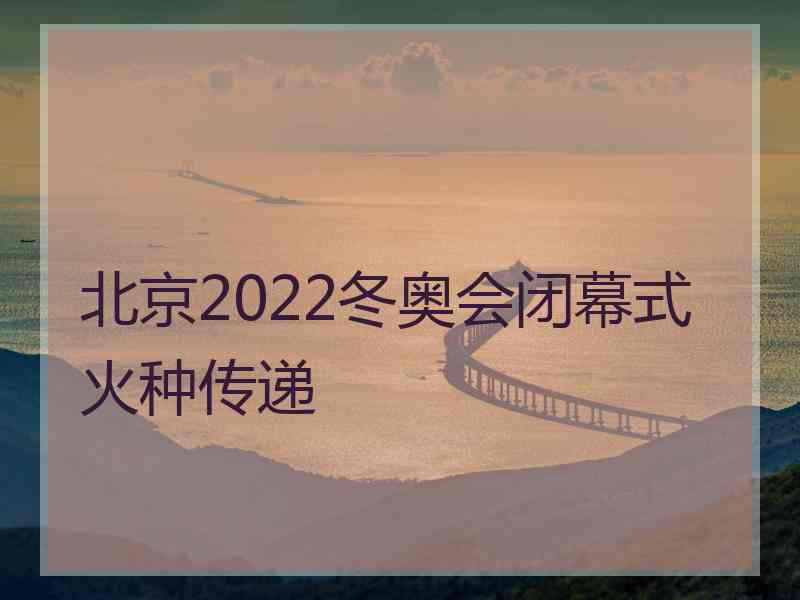 北京2022冬奥会闭幕式火种传递