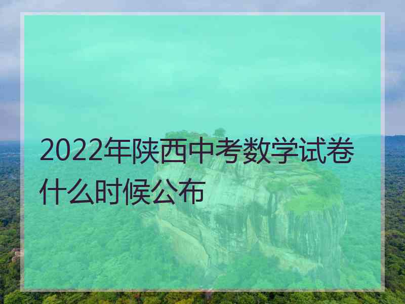 2022年陕西中考数学试卷什么时候公布