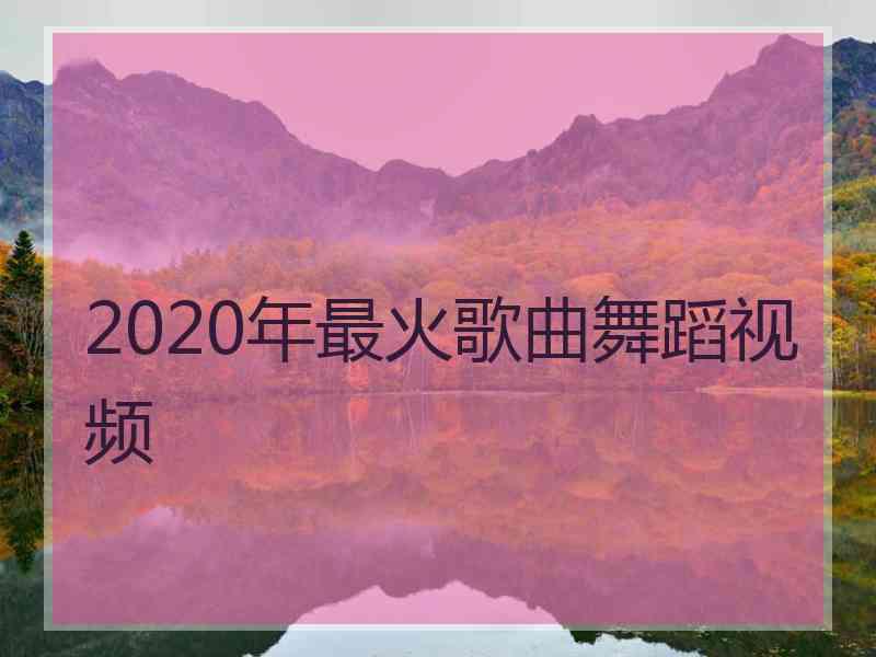 2020年最火歌曲舞蹈视频