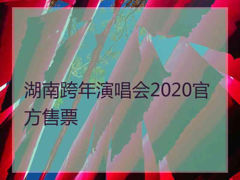 湖南跨年演唱会2020官方售票