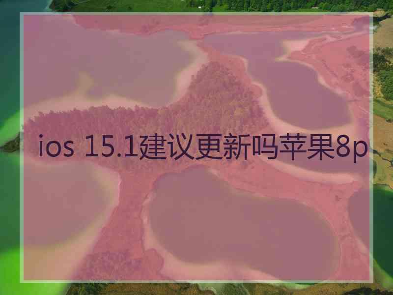 ios 15.1建议更新吗苹果8p