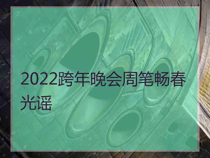 2022跨年晚会周笔畅春光谣