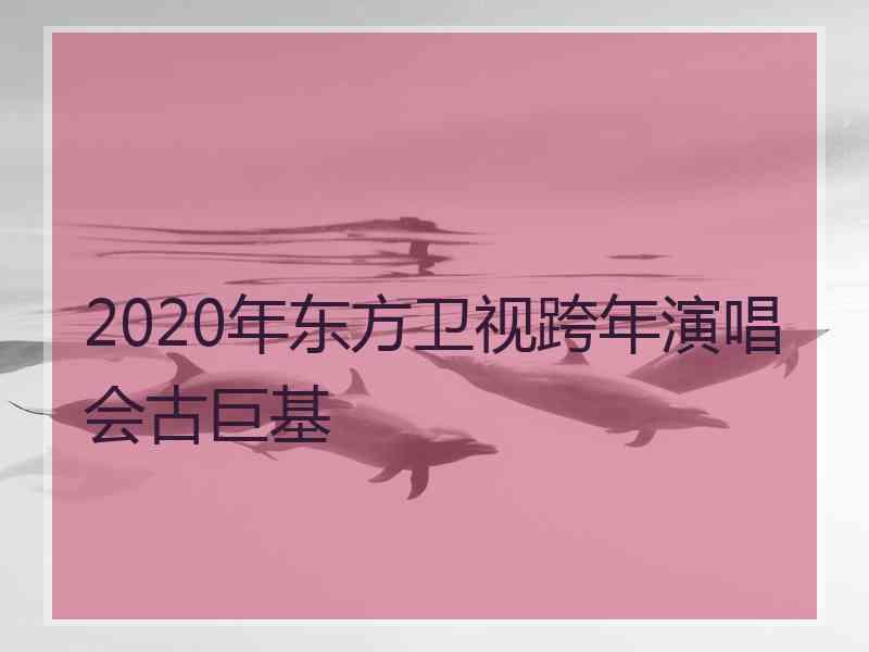 2020年东方卫视跨年演唱会古巨基