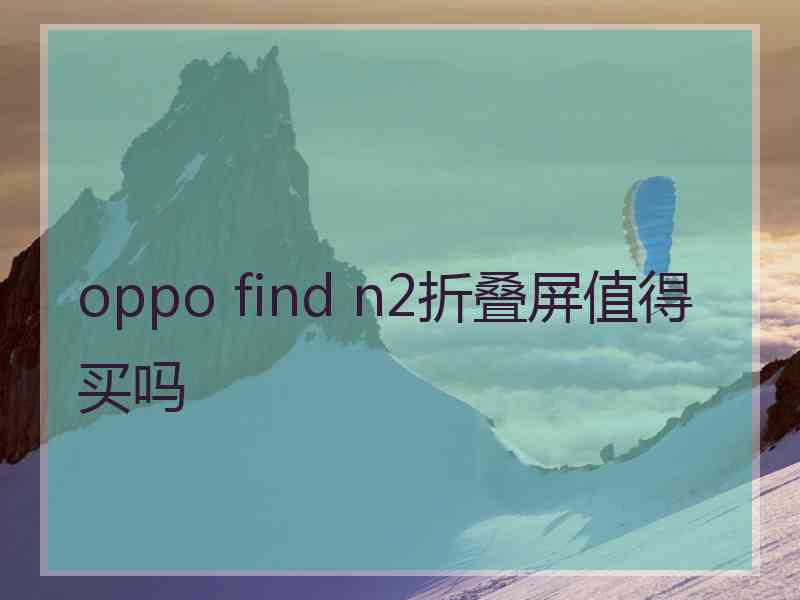 oppo find n2折叠屏值得买吗