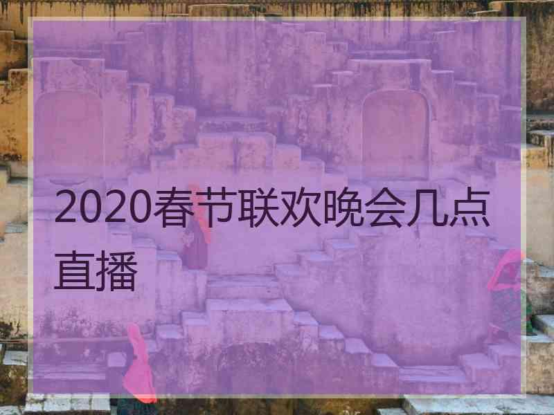 2020春节联欢晚会几点直播