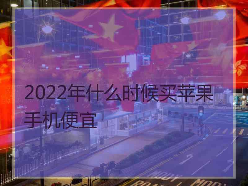 2022年什么时候买苹果手机便宜