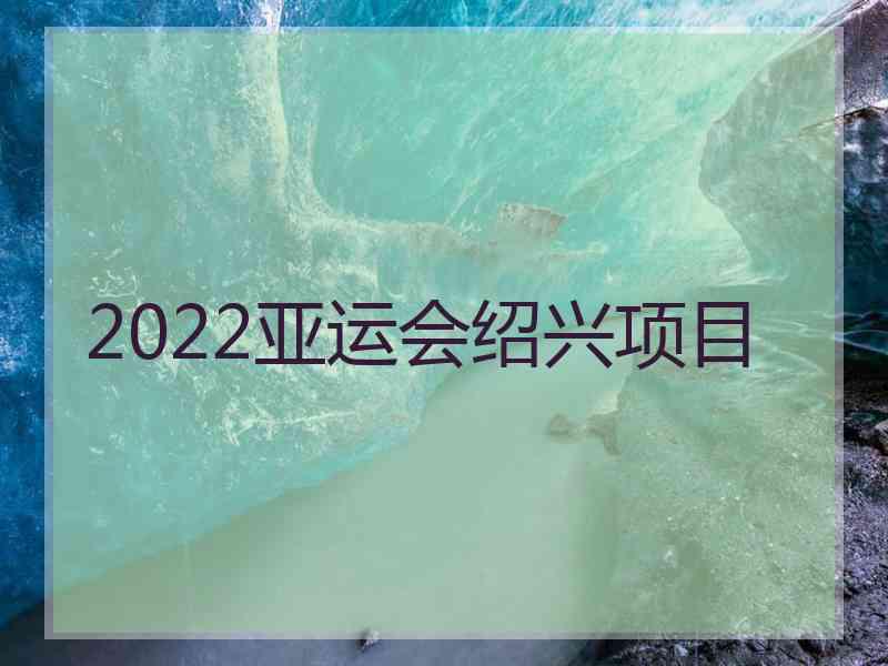 2022亚运会绍兴项目