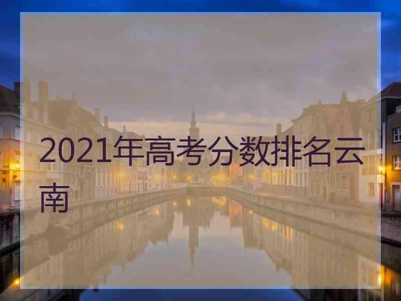 2021年高考分数排名云南