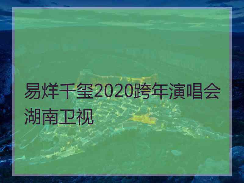 易烊千玺2020跨年演唱会湖南卫视